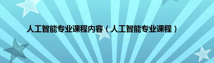 人工智能专业课程内容（人工智能专业课程）