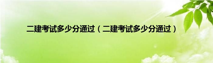 二建考试多少分通过（二建考试多少分通过）