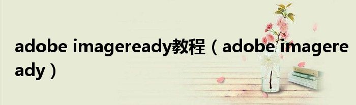 adobe imageready教程（adobe imageready）