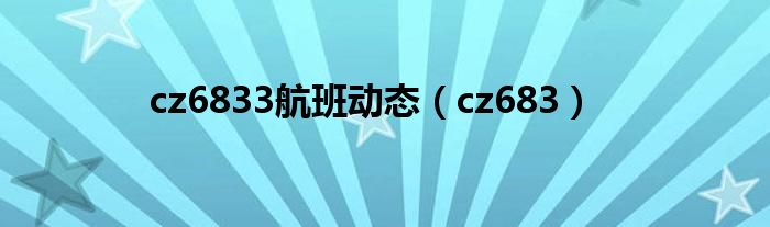 cz6833航班动态（cz683）