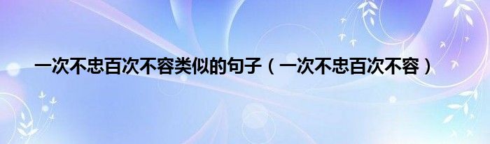 一次不忠百次不容类似的句子（一次不忠百次不容）