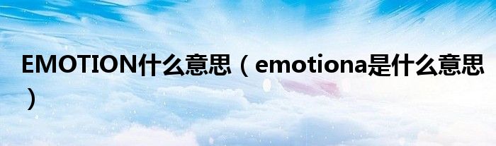 EMOTION是什么意思（emotiona是是什么意思）