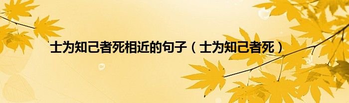 士为知己者死相近的句子（士为知己者死）