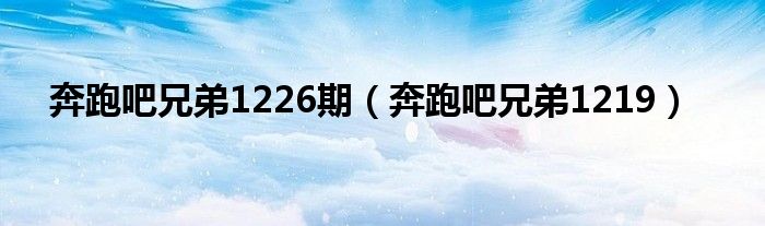 奔跑吧兄弟1226期（奔跑吧兄弟1219）