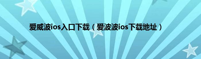 爱威波ios入口下载（爱波波ios下载地址）