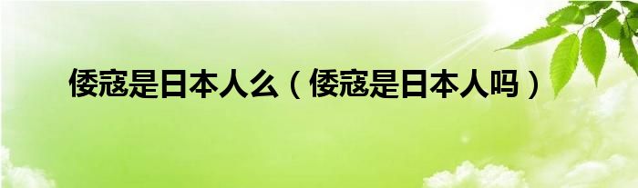 倭寇是日本人么（倭寇是日本人吗）