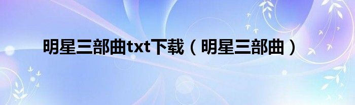 明星三部曲txt下载（明星三部曲）