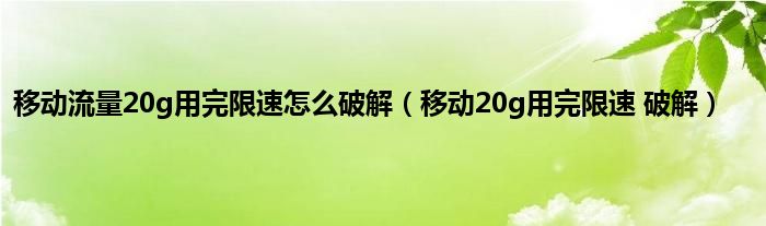 移动流量20g用完限速怎么破解（移动20g用完限速 破解）