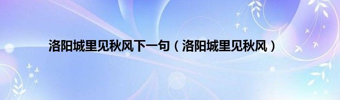 洛阳城里见秋风下一句（洛阳城里见秋风）