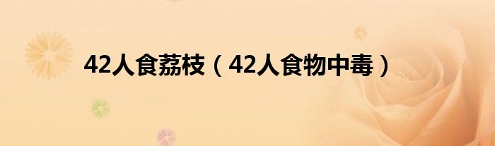 42人食荔枝（42人食物中毒）