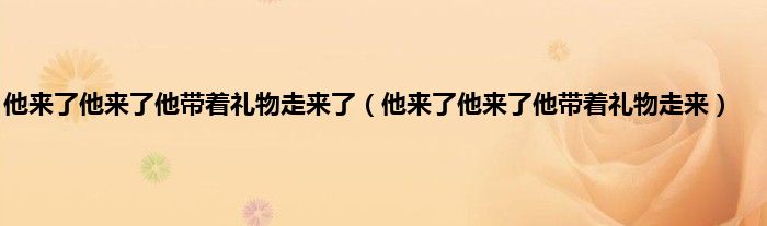 他来了他来了他带着礼物走来了（他来了他来了他带着礼物走来）