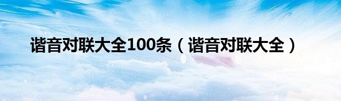 谐音对联大全100条（谐音对联大全）