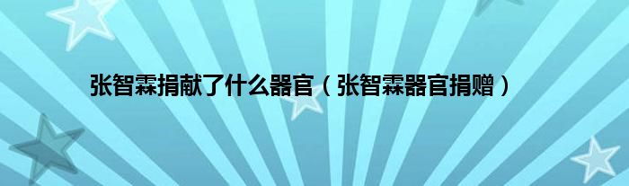 张智霖捐献了是什么器官（张智霖器官捐赠）