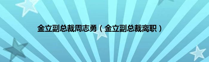 金立副总裁周志勇（金立副总裁离职）