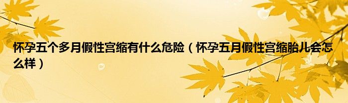 怀孕五个多月假性宫缩有什么危险（怀孕五月假性宫缩胎儿会怎么样）