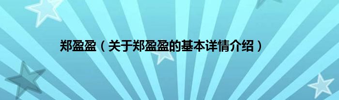 郑盈盈（关于郑盈盈的基本详情介绍）