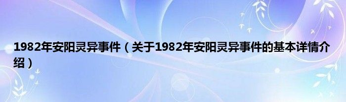 1982年安阳灵异事件（关于1982年安阳灵异事件的基本详情介绍）