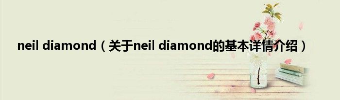 neil diamond（关于neil diamond的基本详情介绍）