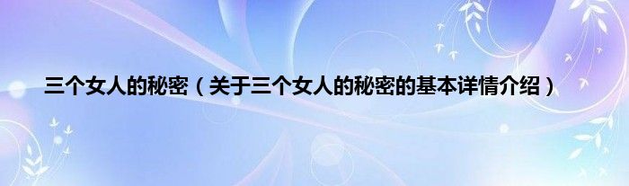 三个女人的秘密（关于三个女人的秘密的基本详情介绍）