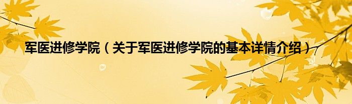 军医进修学院（关于军医进修学院的基本详情介绍）