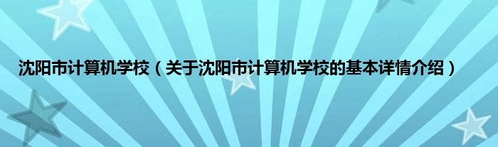 沈阳市计算机学校（关于沈阳市计算机学校的基本详情介绍）