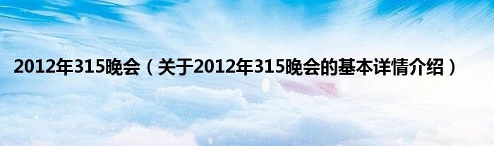 2012年315晚会（关于2012年315晚会的基本详情介绍）