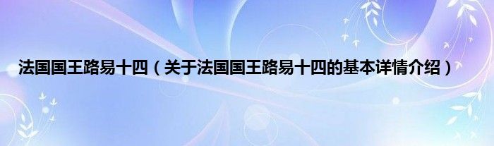 法国国王路易十四（关于法国国王路易十四的基本详情介绍）