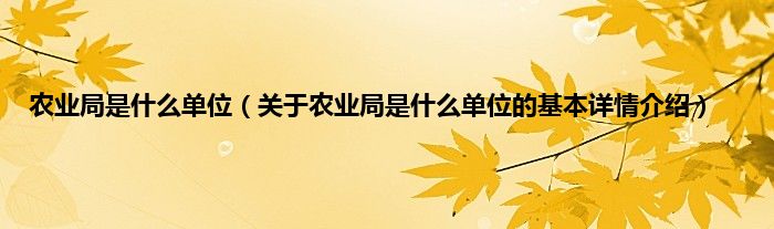 农业局是是什么单位（关于农业局是是什么单位的基本详情介绍）