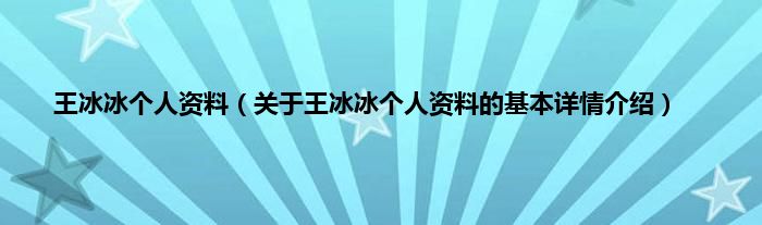 王冰冰个人资料（关于王冰冰个人资料的基本详情介绍）