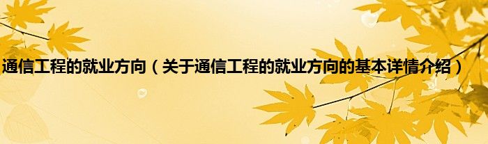 通信工程的就业方向（关于通信工程的就业方向的基本详情介绍）