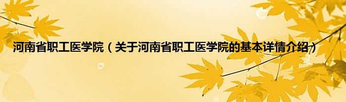 河南省职工医学院（关于河南省职工医学院的基本详情介绍）