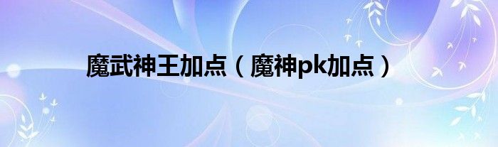 魔武神王加点（魔神pk加点）