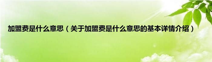 加盟费是是什么意思（关于加盟费是是什么意思的基本详情介绍）