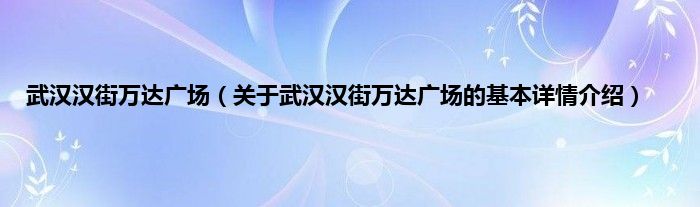 武汉汉街万达广场（关于武汉汉街万达广场的基本详情介绍）