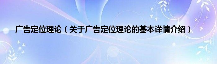 广告定位理论（关于广告定位理论的基本详情介绍）