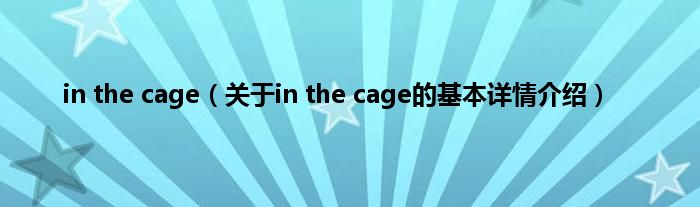 in the cage（关于in the cage的基本详情介绍）