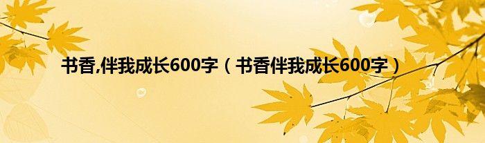 书香,伴我成长600字（书香伴我成长600字）