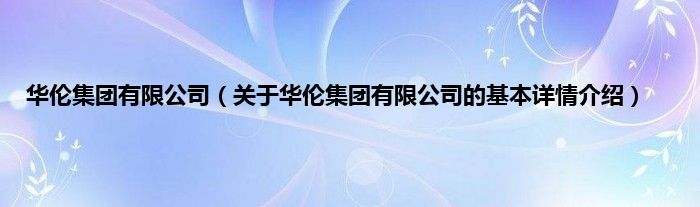 华伦集团有限公司（关于华伦集团有限公司的基本详情介绍）