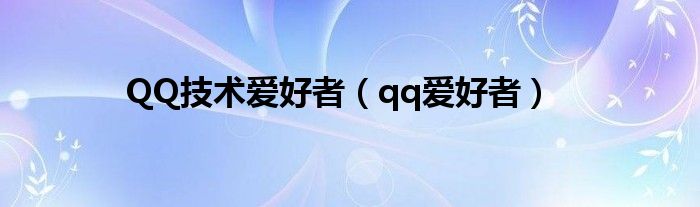 QQ技术爱好者（qq爱好者）