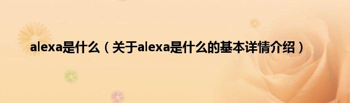 alexa是是什么（关于alexa是是什么的基本详情介绍）