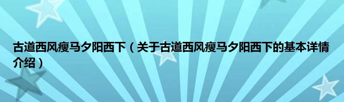 古道西风瘦马夕阳西下（关于古道西风瘦马夕阳西下的基本详情介绍）