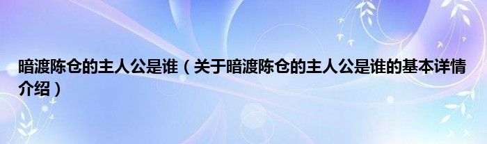 暗渡陈仓的主人公是谁（关于暗渡陈仓的主人公是谁的基本详情介绍）