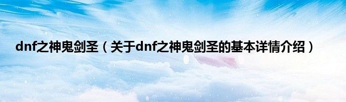 dnf之神鬼剑圣（关于dnf之神鬼剑圣的基本详情介绍）