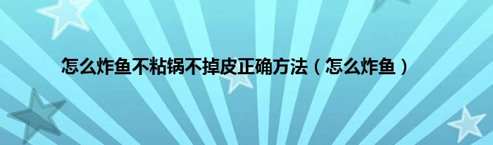 怎么炸鱼不粘锅不掉皮正确方法（怎么炸鱼）