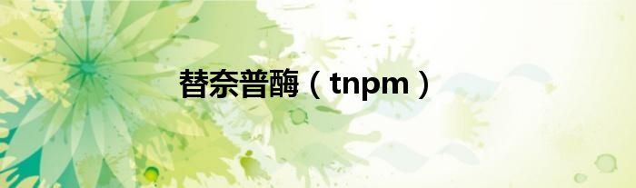 替奈普酶（tnpm）