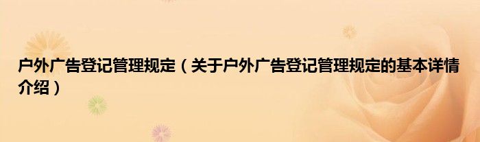 户外广告登记管理规定（关于户外广告登记管理规定的基本详情介绍）