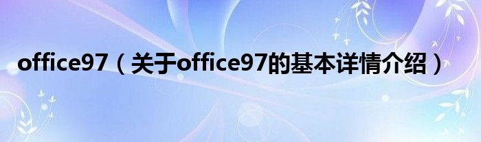 office97（关于office97的基本详情介绍）