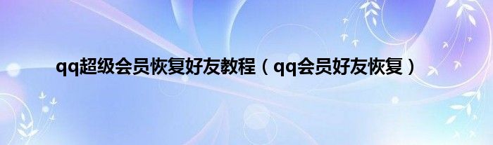 qq超级会员恢复好友教程（qq会员好友恢复）