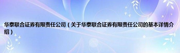 华泰联合证券有限责任公司（关于华泰联合证券有限责任公司的基本详情介绍）