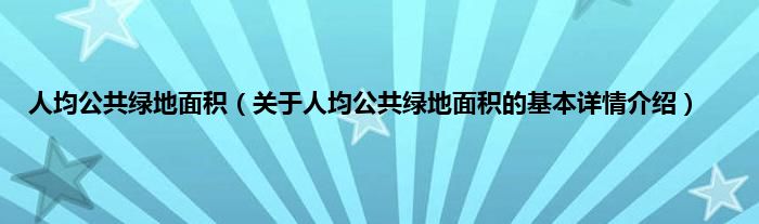 人均公共绿地面积（关于人均公共绿地面积的基本详情介绍）